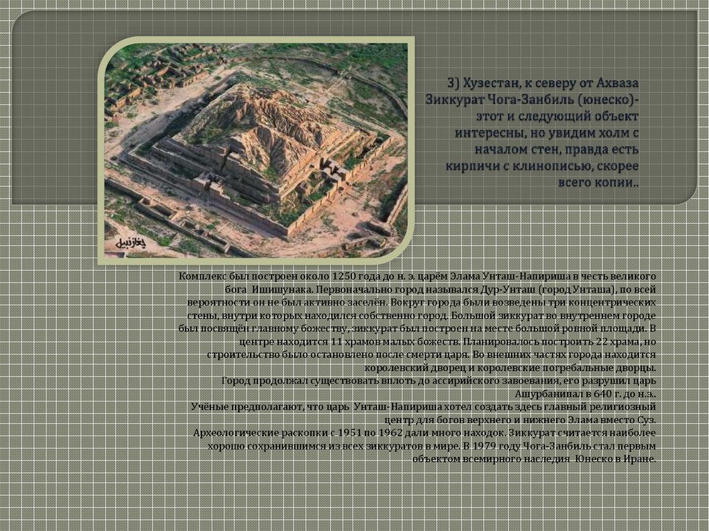 3) Хузестан, к северу от Ахваза Зиккурат Чога-Занбиль (юнеско)- этот и следующий объект интересны, но увидим холм с началом стен, правда есть к