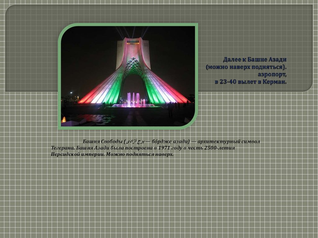 Далее к Башне Азади (можно наверх подняться). аэропорт, в 23-40 вылет в Керман.