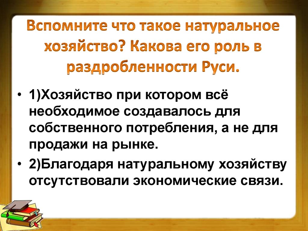 Вспомните что такое натуральное хозяйство? Какова его роль в раздробленности Руси.