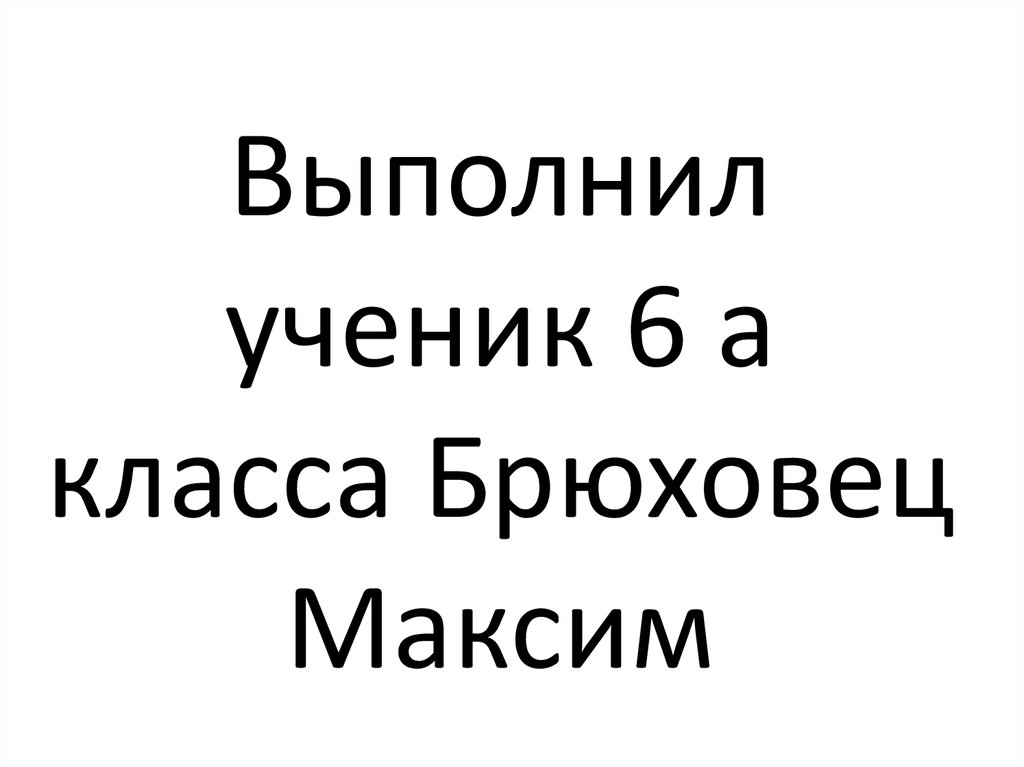 Выполнил ученик 6 а класса Брюховец Максим