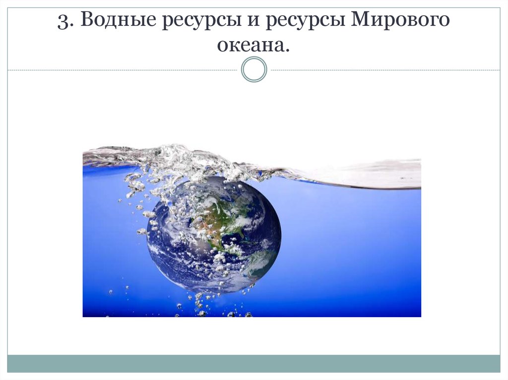 3. Водные ресурсы и ресурсы Мирового океана.
