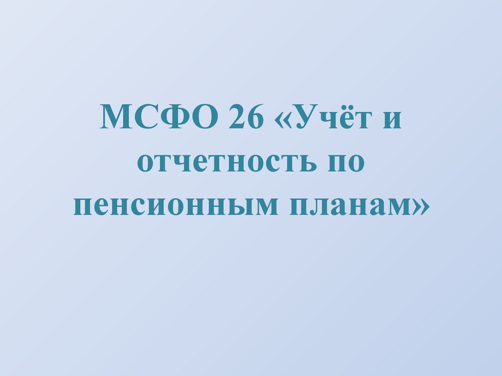 Презентация 19. МСФО 26. МСФО IAS 26 учет и отчетность по пенсионным программам. МСФО IAS 26 учет и отчетность по пенсионным программам презентация. Что такое пенсионный план по МСФО.