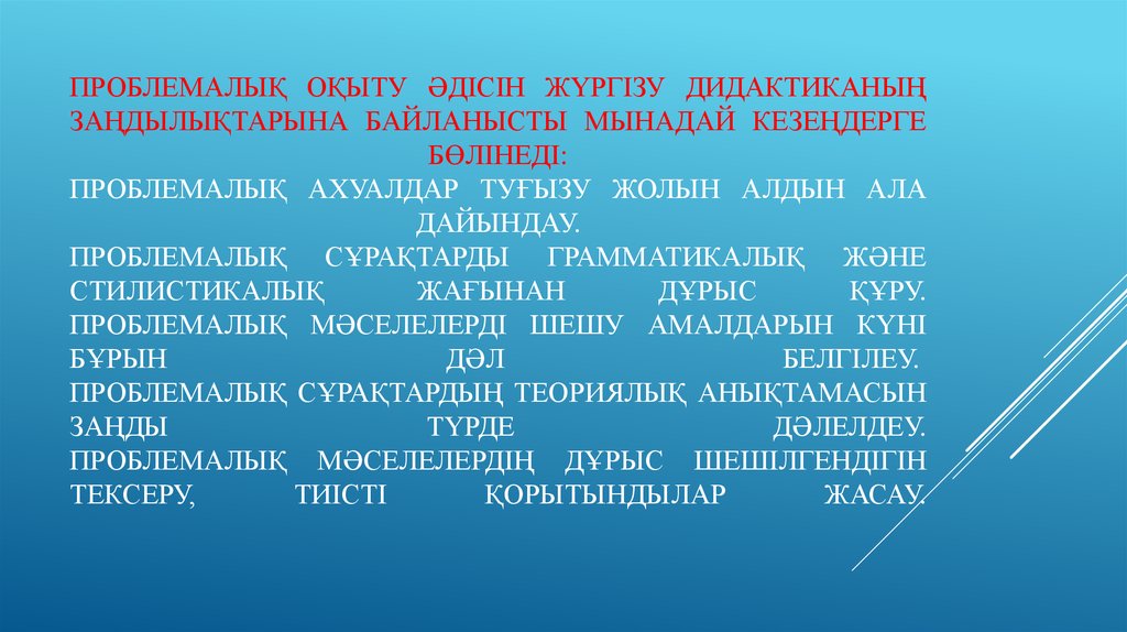 Проблемалық оқыту әдісін жүргізу дидактиканың заңдылықтарына байланысты мынадай кезеңдерге бөлінеді: Проблемалық ахуалдар туғызу жолын 