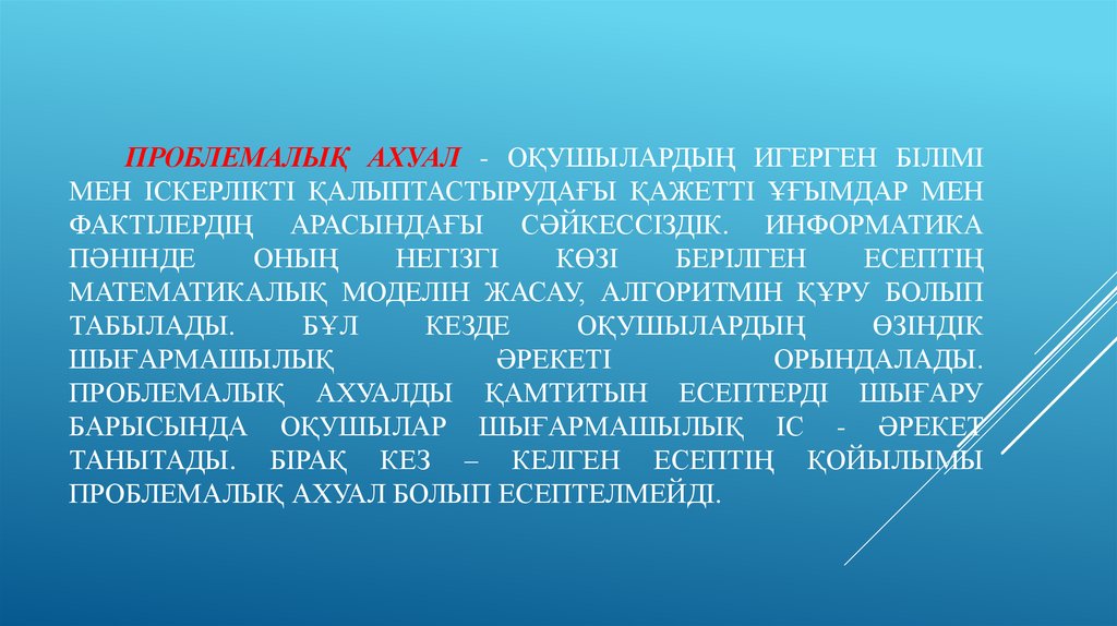 Проблемалық ахуал - оқушылардың игерген білімі мен іскерлікті қалыптастырудағы қажетті ұғымдар мен фактілердің арасындағы сәйкессіздік.