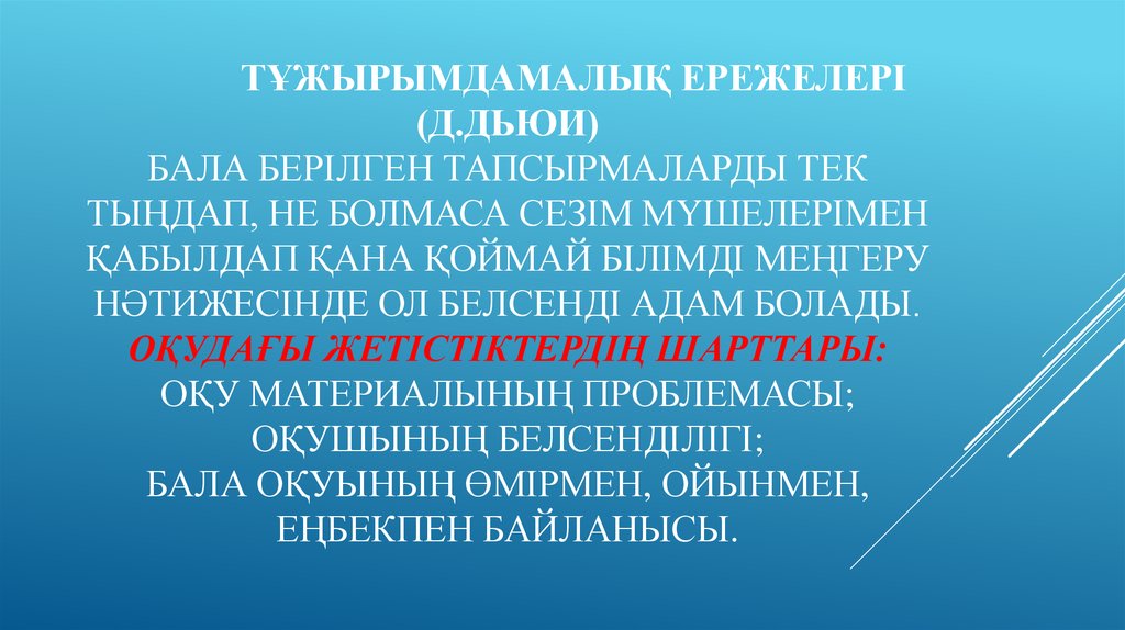 Тұжырымдамалық ережелері (Д.Дьюи) Бала берілген тапсырмаларды тек тыңдап, не болмаса сезім мүшелерімен қабылдап қана қоймай білімді меңге