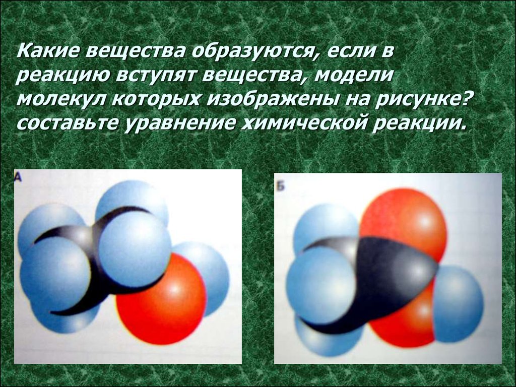 Даны модели веществ. Какие вещества образуются. Вещества вступающие в химическую реакцию. Реакции молекулы. Физическая модель вещества.