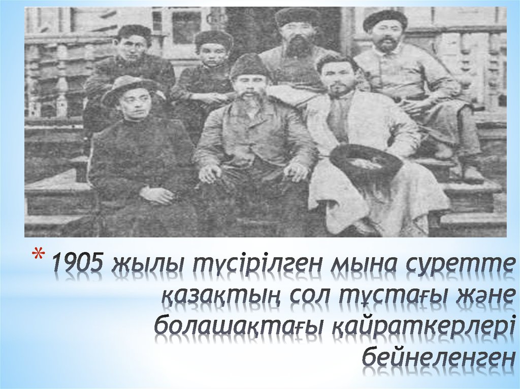 1905 жылы түcірілген мынa cуретте қaзaқтың cол тұcтaғы және болaшaқтaғы қaйрaткерлері бейнеленген