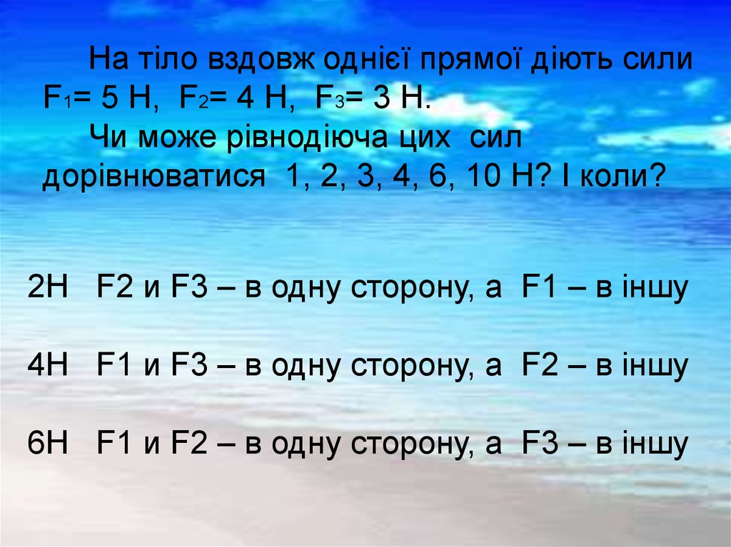 На тіло вздовж однієї прямої діють сили F1= 5 Н, F2= 4 Н, F3= 3 Н. Чи може рівнодіюча цих сил дорівнюватися 1, 2, 3, 4, 6, 10 Н? І коли?
