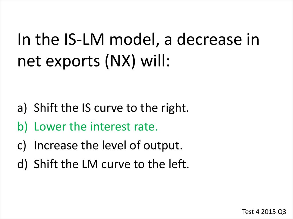 In the IS-LM model, a decrease in net exports (NX) will: