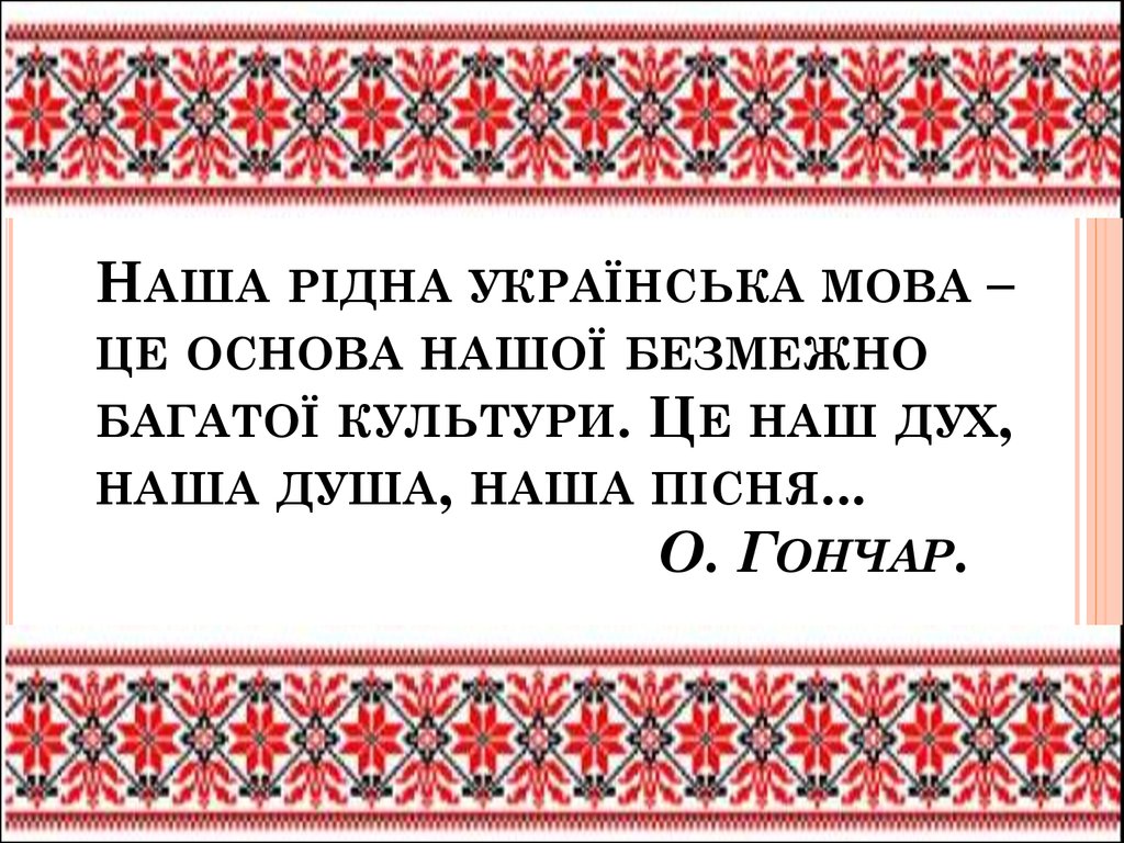 Наша рідна українська мова – це основа нашої безмежно багатої культури. Це наш дух, наша душа, наша пісня... О. Гончар.