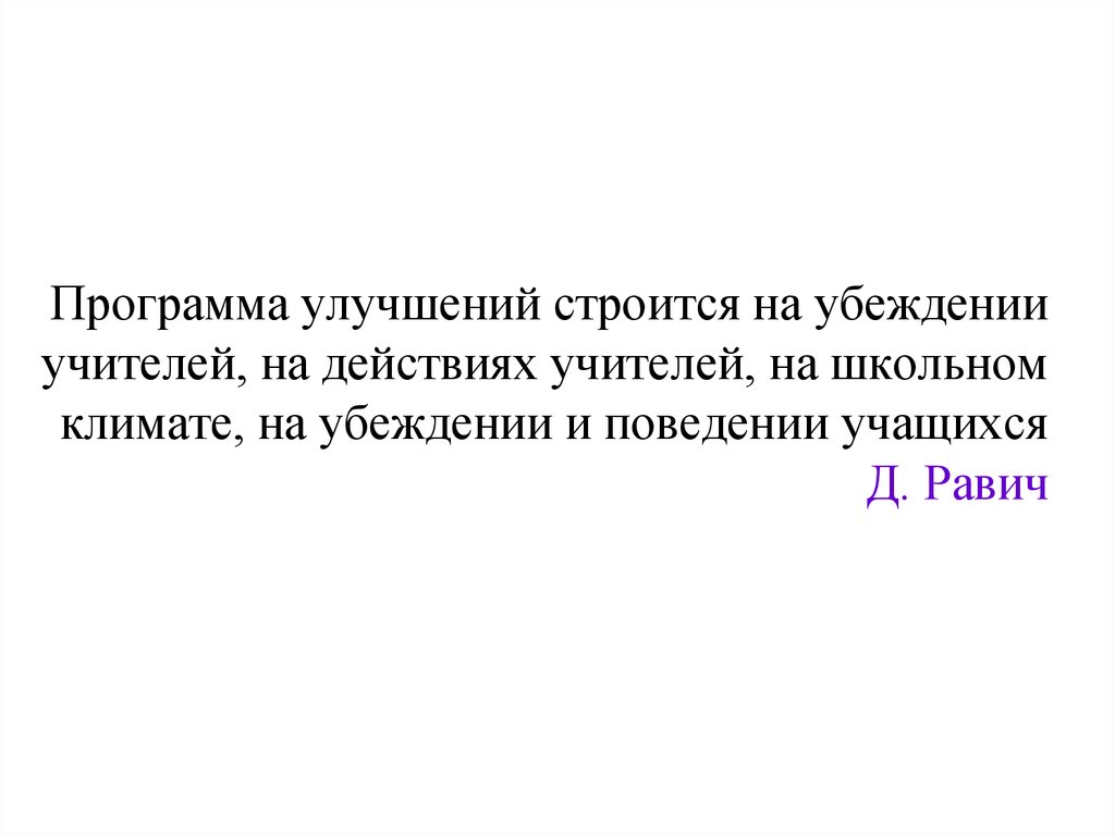 Программа улучшений строится на убеждении учителей, на действиях учителей, на школьном климате, на убеждении и поведении учащихся Д. Равич