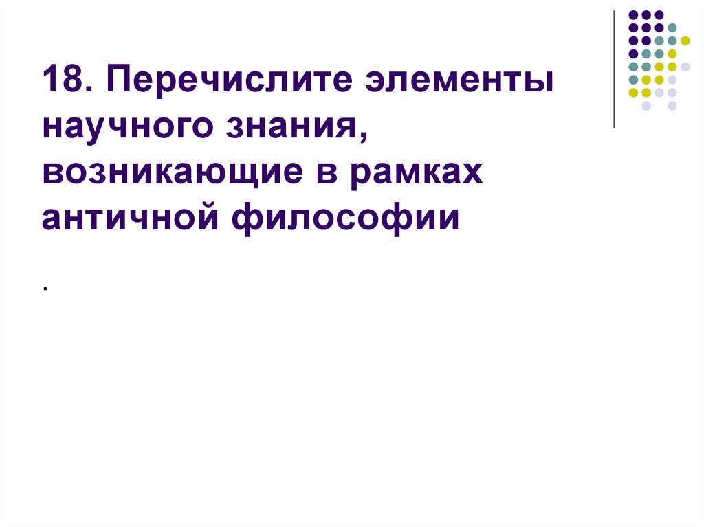 18. Перечислите элементы научного знания, возникающие в рамках античной философии