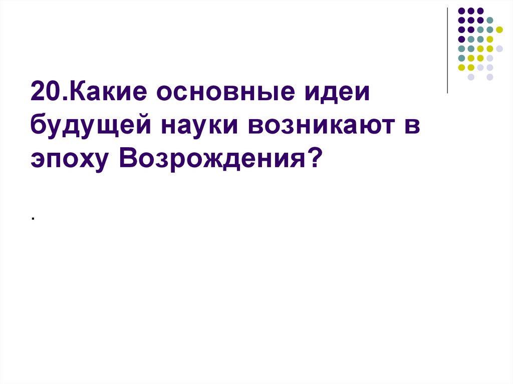 20.Какие основные идеи будущей науки возникают в эпоху Возрождения?