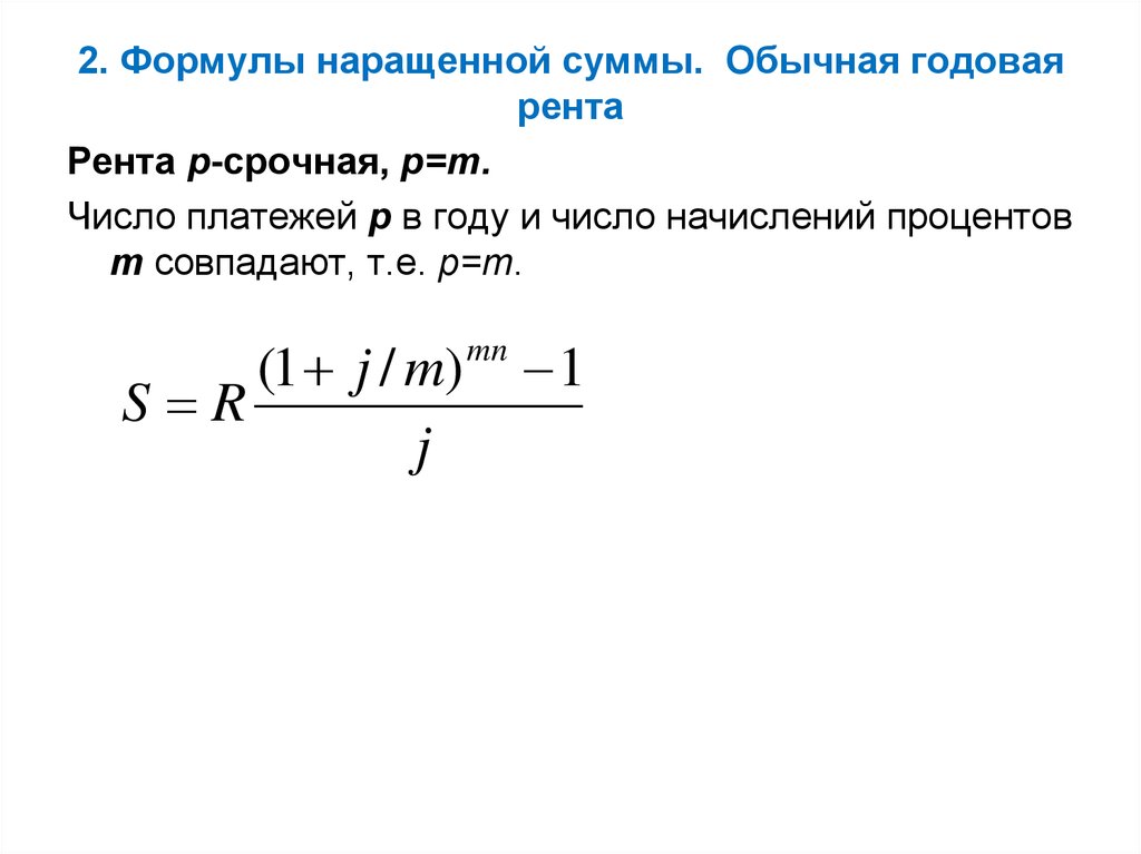 Годовая формула. Формула для определения наращенной суммы обычной годовой ренты:. Формула для определения современной стоимости обычной годовой ренты:. Формулы наращенной суммы для годовой ренты. Формула наращенной суммы простой ренты пренумерандо.