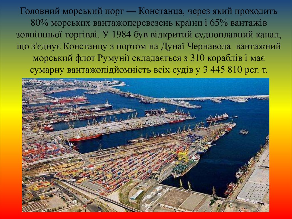 Головний морський порт — Констанца, через який проходить 80% морських вантажоперевезень країни і 65% вантажів зовнішньої торгівлі. У 1984 бу