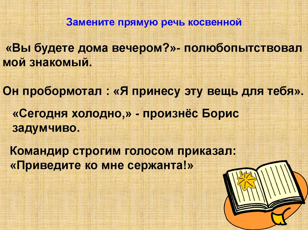 Замена прямой. Замените прямую речь косвенной. Сегодня холодно произнёс Борис задумчиво косвенная речь. Вы будете дома вечером полюбопытствовал мой знакомый. Сегодня холодно произнёс Борис задумчиво командир строгим.