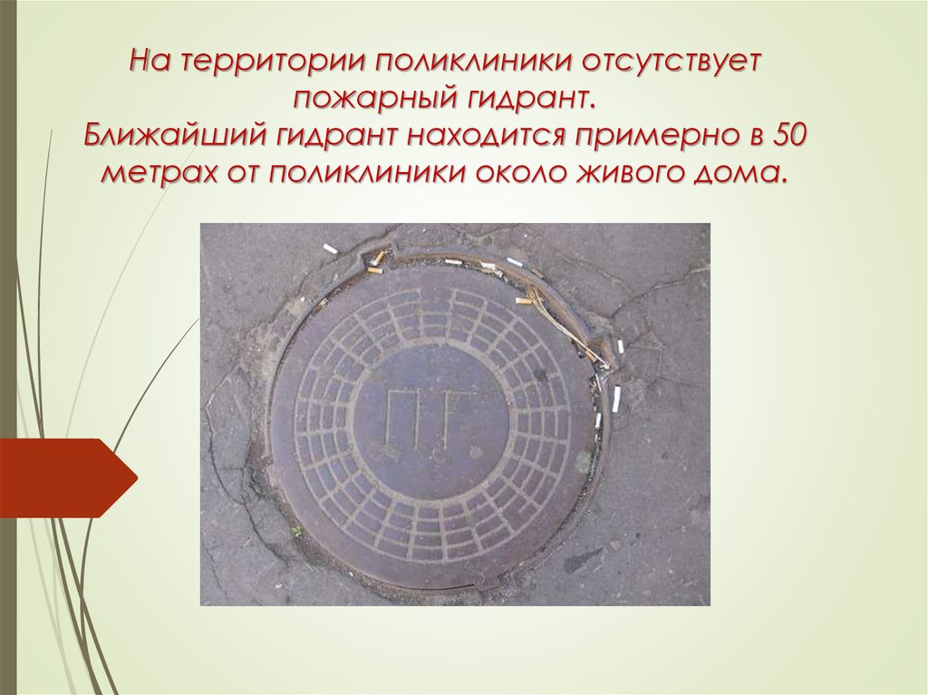 На территории поликлиники отсутствует пожарный гидрант. Ближайший гидрант находится примерно в 50 метрах от поликлиники около живого дома.