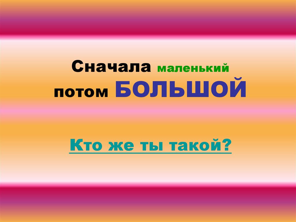 Потом мало. Презентация сначала маленький потом большой. Сначала маленький потом большой. Кто большой,кто маленький. Кто сначала кто потом.