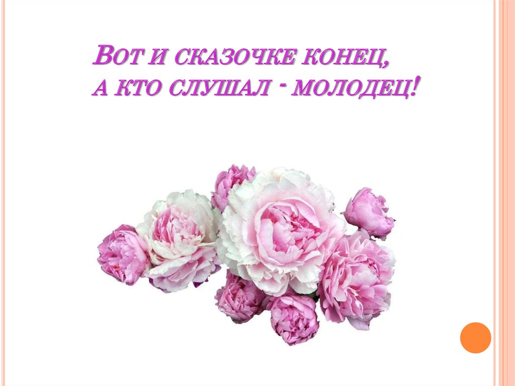 Вот и сказочке конец,  а кто слушал - молодец!