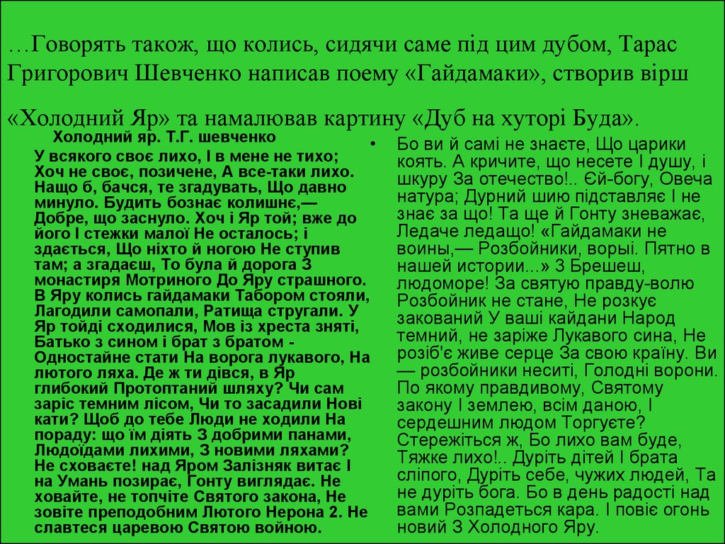 …Говорять також, що колись, сидячи саме під цим дубом, Тарас Григорович Шевченко написав поему «Гайдамаки», створив вірш «Холодний Яр» та н