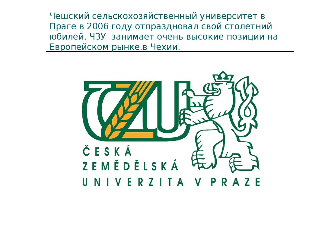 Чешский сельскохозяйственный университет в Праге в 2006 году отпраздновал свой столетний юбилей. ЧЗУ  занимает очень высокие позиции на Евр
