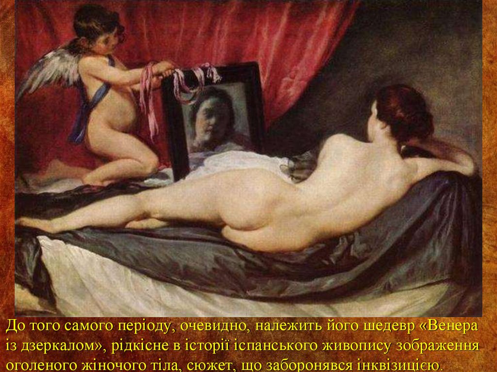 До того самого періоду, очевидно, належить його шедевр «Венера із дзеркалом», рідкісне в історії іспанського живопису зображення оголеног