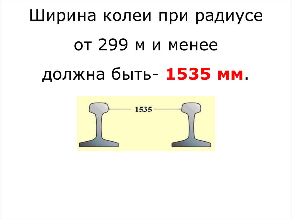 Ширина колеи при радиусе от 299 м и менее должна быть- 1535 мм.