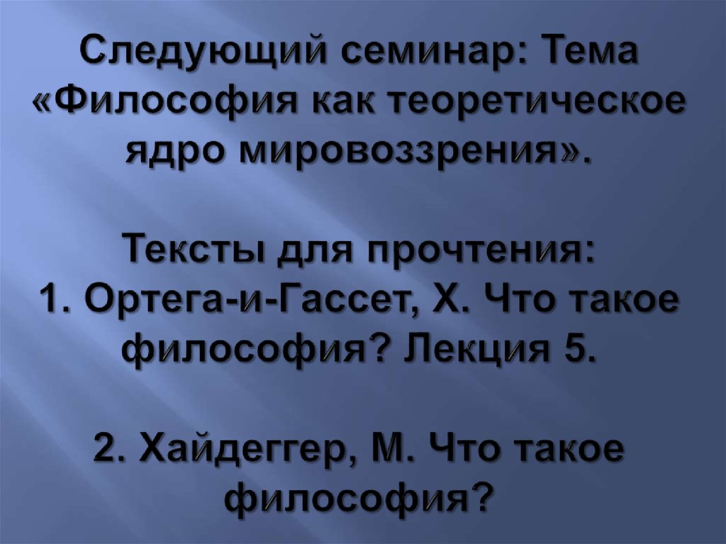 Следующий семинар: Тема «Философия как теоретическое ядро мировоззрения». Тексты для прочтения: 1. Ортега-и-Гассет, Х. Что