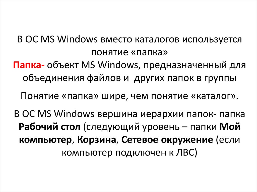 В ОС MS Windows вместо каталогов используется понятие «папка» Папка- объект MS Windows, предназначенный для объединения файлов и других папок в груп