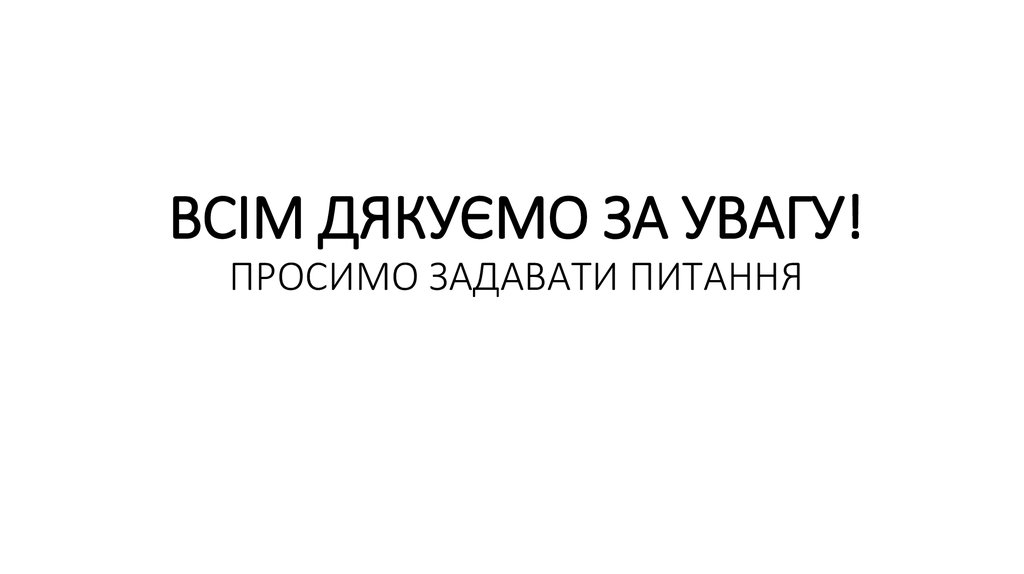 ВСІМ ДЯКУЄМО ЗА УВАГУ! ПРОСИМО ЗАДАВАТИ ПИТАННЯ