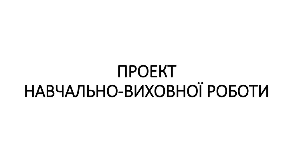ПРОЕКТ НАВЧАЛЬНО-ВИХОВНОЇ РОБОТИ