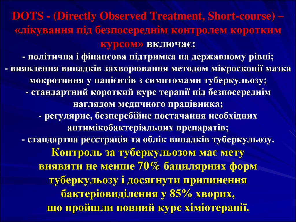 DOTS - (Directly Observed Treatment, Short-course) – «лікування під безпосереднім контролем коротким курсом» включає: - політична і фінансова підтримка на держа