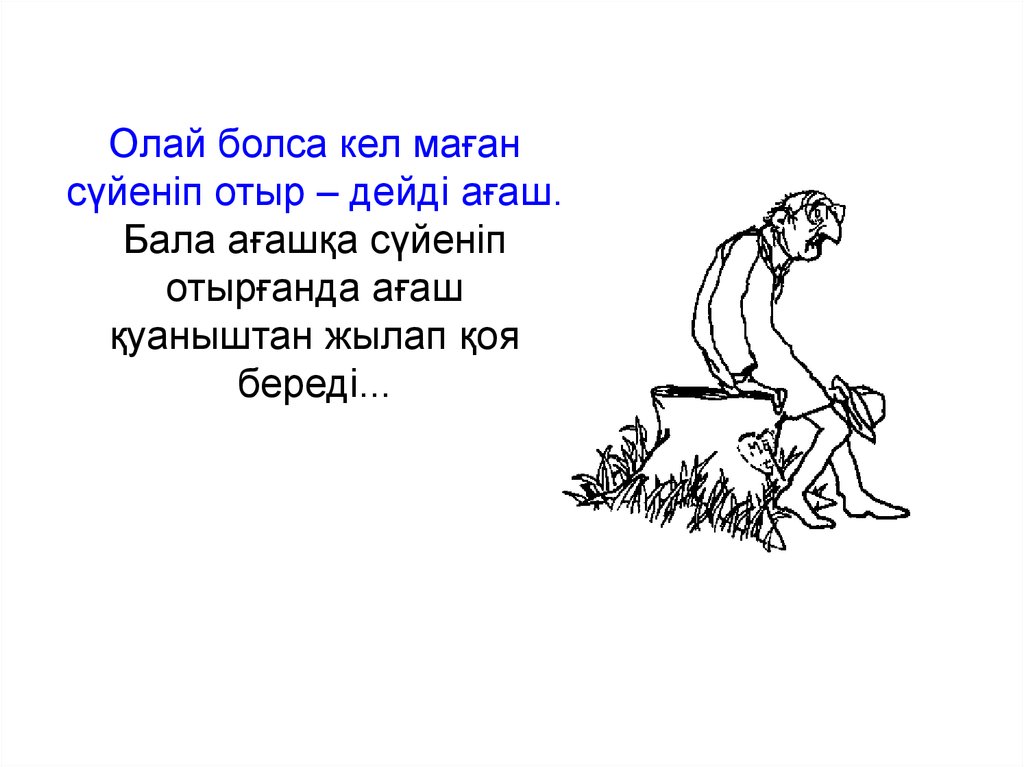 Олай болса кел маған сүйеніп отыр – дейді ағаш. Бала ағашқа сүйеніп отырғанда ағаш қуаныштан жылап қоя береді...