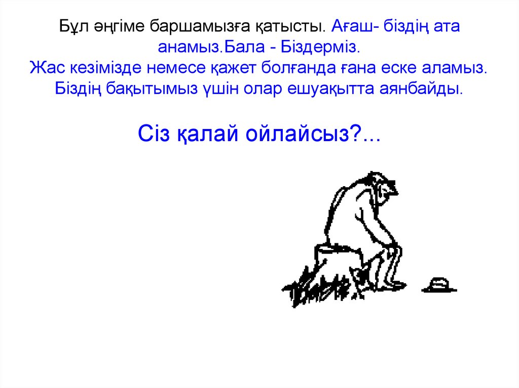 Бұл әңгіме баршамызға қатысты. Ағаш- біздің ата анамыз.Бала - Біздерміз. Жас кезімізде немесе қажет болғанда ғана еске аламыз. Біздің бақыты