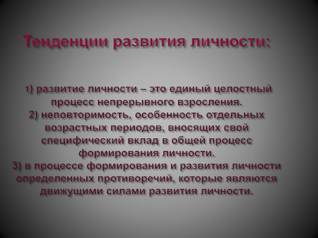 Тенденции развития личности: 1) развитие личности – это единый целостный процесс непрерывного взросления. 2) неповторимость,