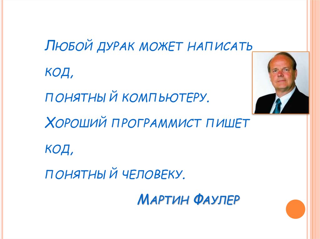 Любой дурак может написать код, понятный компьютеру. Хороший программист пишет код, понятный человеку. Мартин Фаулер