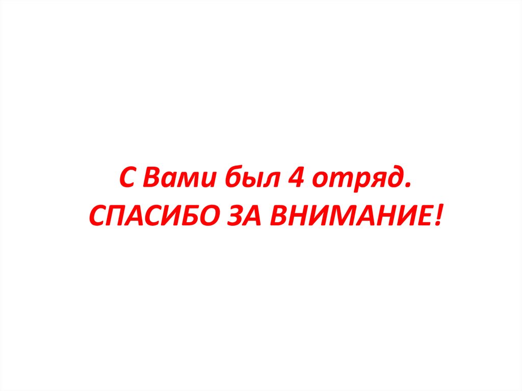 С Вами был 4 отряд. СПАСИБО ЗА ВНИМАНИЕ!