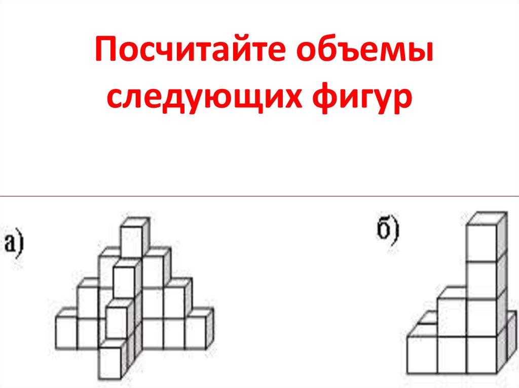 Найдите объемы фигур, изображенных на рисунках, если каждый кубик имеет одинаковый объем