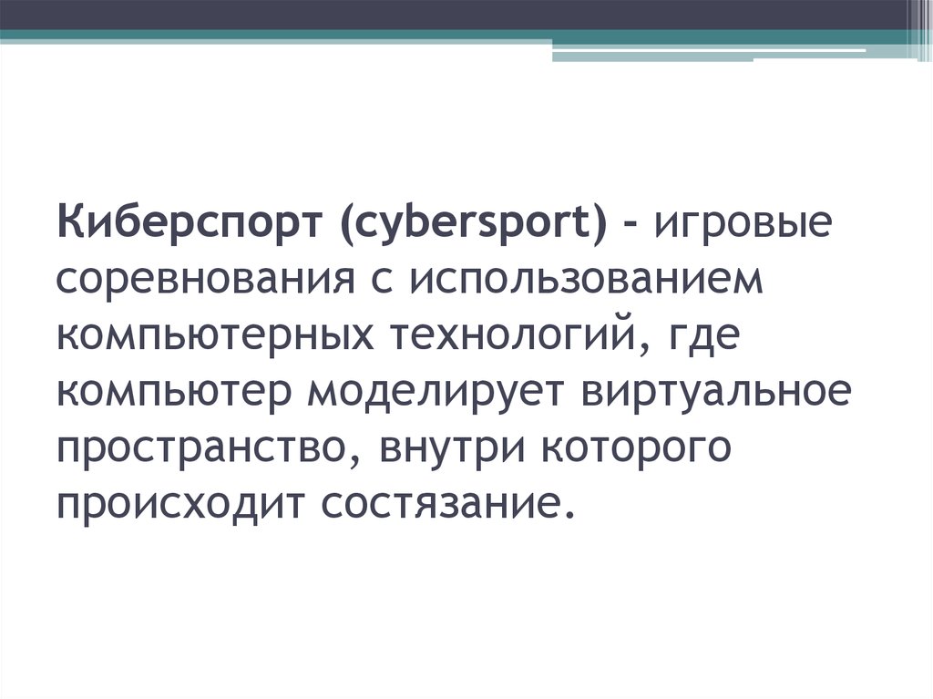 Киберспорт (cybersport) - игровые соревнования с использованием компьютерных технологий, где компьютер моделирует виртуальное пространство, вн