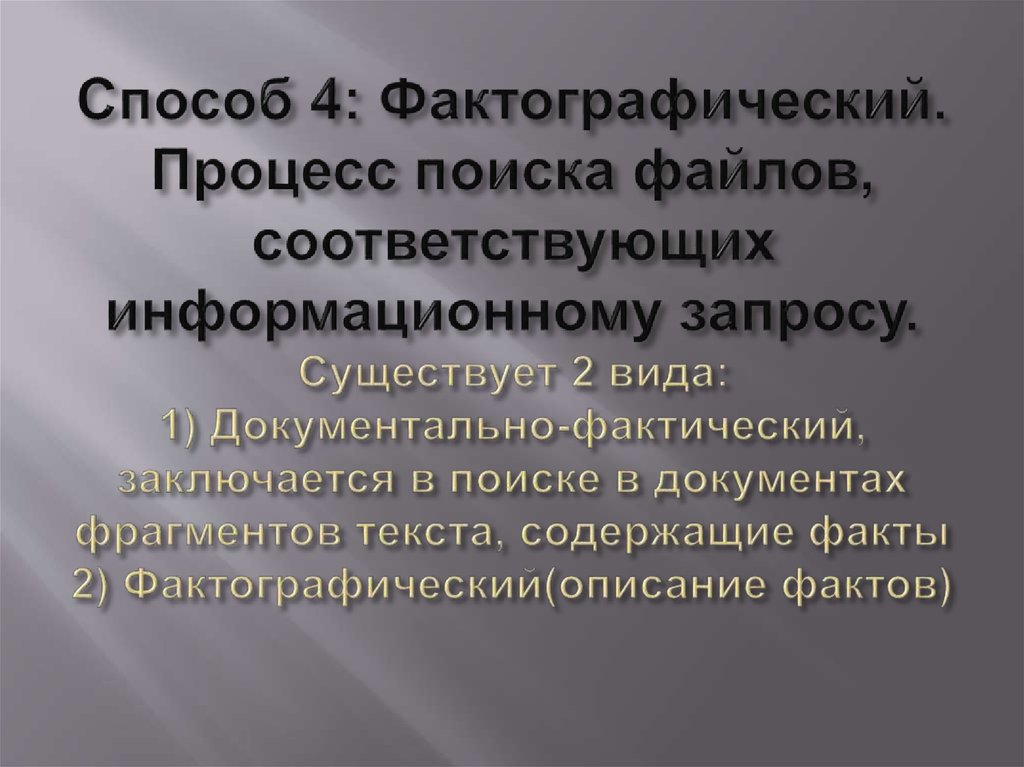 Способ 4: Фактографический. Процесс поиска файлов, соответствующих информационному запросу. Существует 2 вида: 1)
