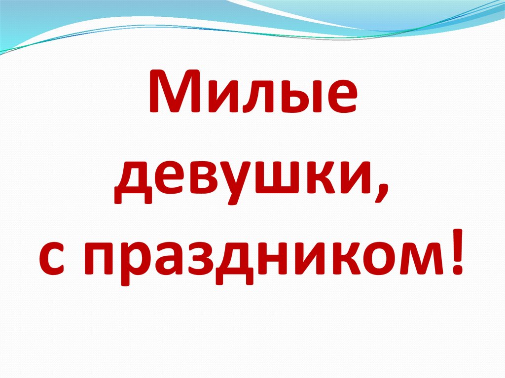Милые девушки, с праздником!