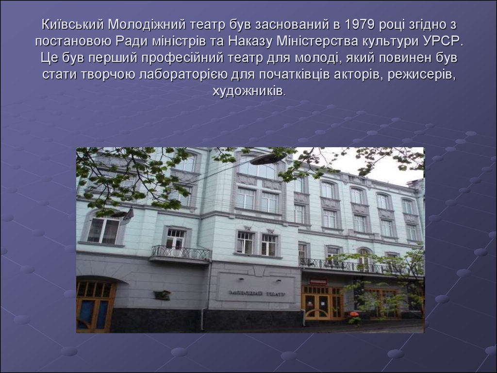 Київський Молодіжний театр був заснований в 1979 році згідно з постановою Ради міністрів та Наказу Міністерства культури УРСР. Це був перший