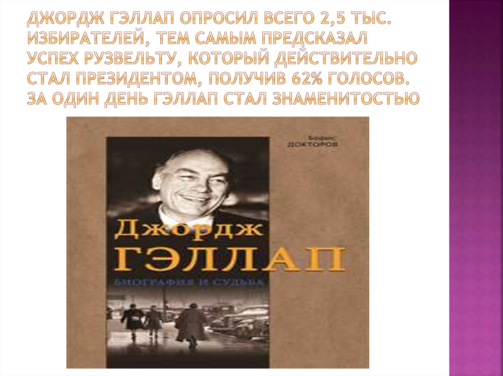 Джордж Гэллап опросил всего 2,5 тыс. избирателей, тем самым предсказал успех Рузвельту, который действительно стал президентом,