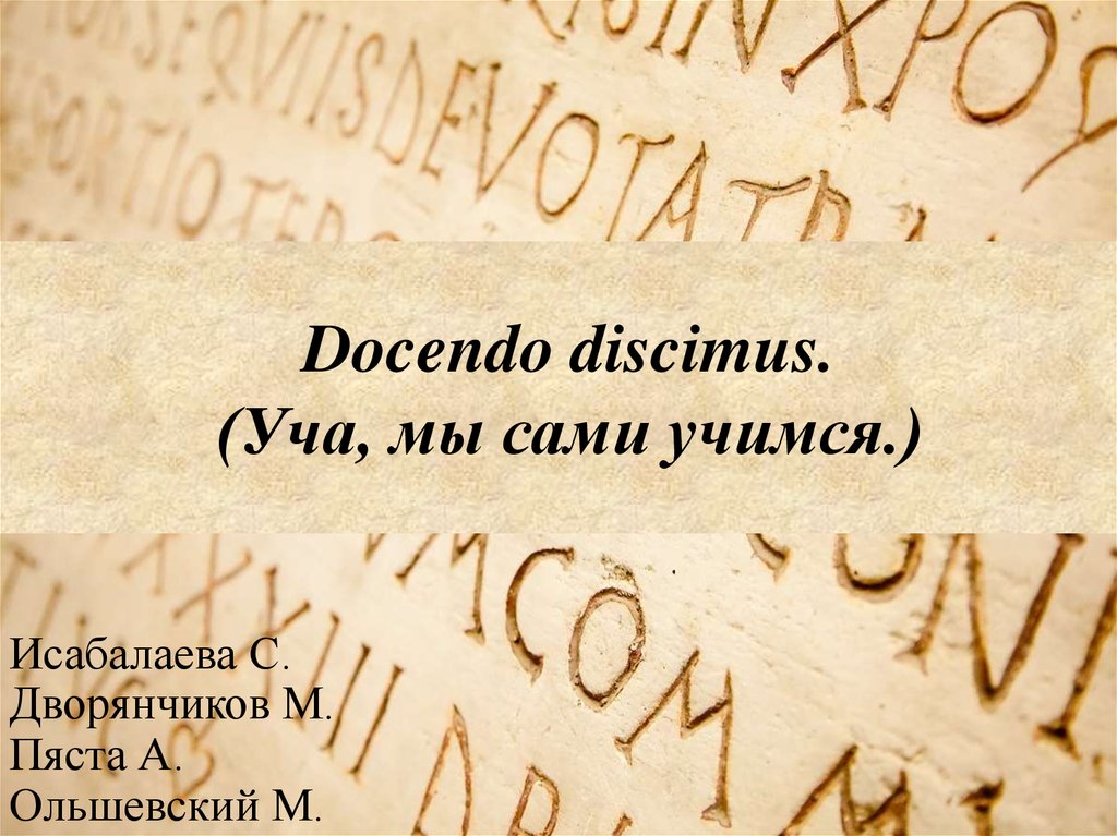 Учась самому. Docendo discĭmus.. Обучая Учимся сами. Обучая Учимся на латыни. Уча учусь на латыни.