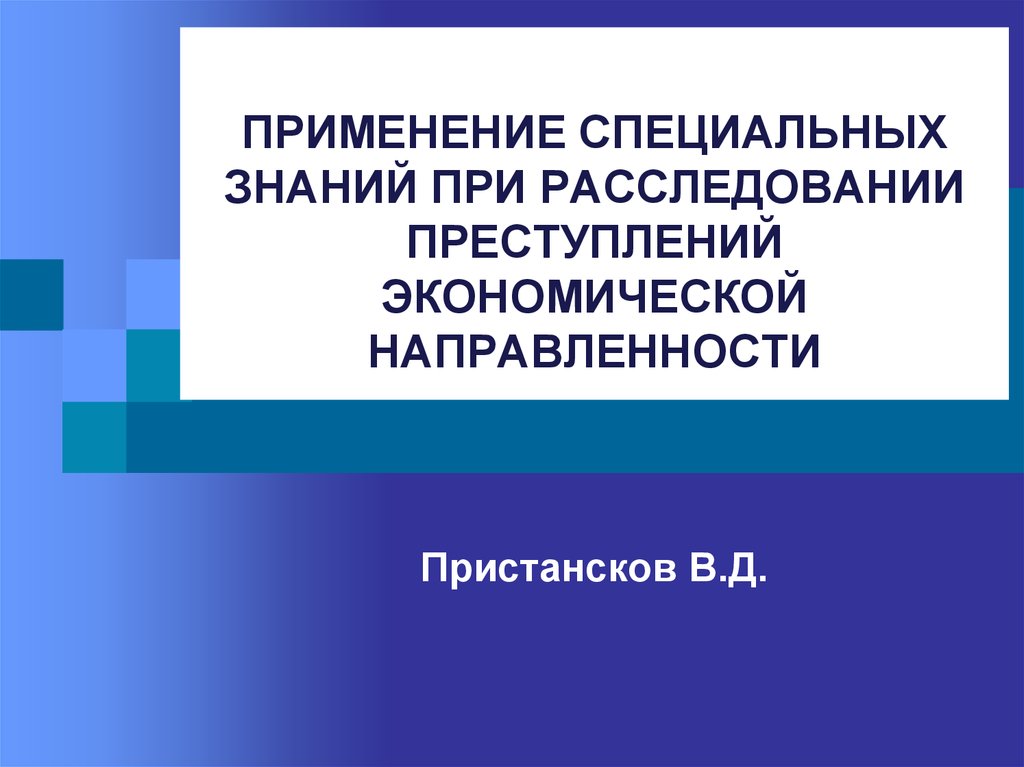 Использование специальных знаний. Использование специальных знаний при расследовании преступлений. Методика расследования экономических преступлений. Методика расследования преступлений в сфере экономики. Формы специальных знаний при расследовании преступлений..