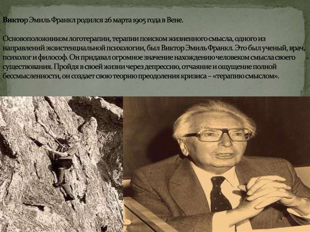 Виктор Эмиль Франкл родился 26 марта 1905 года в Вене. Основоположником логотерапии, терапии поиском жизненного смысла, одного из направлений