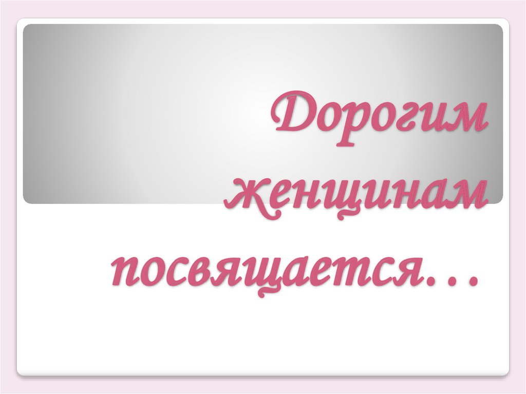 Посвящается. Дорогим женщинам посвящается. Всем женщинам посвящается. Прекрасным женщинам посвящается. Красивым женщинам посвящается.