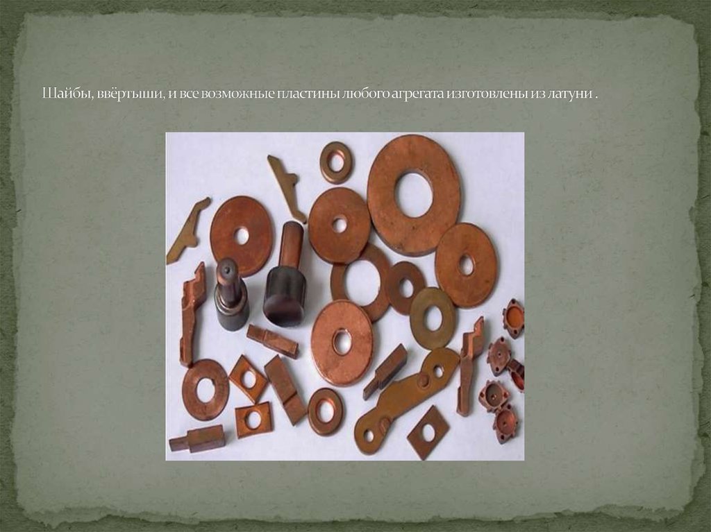Шайбы, ввёртыши, и все возможные пластины любого агрегата изготовлены из латуни .