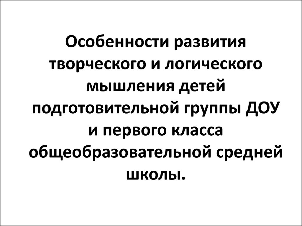 Особенности развития творческого и логического мышления детей  подготовительной группы ДОУ и первого класса школы - презентация онлайн