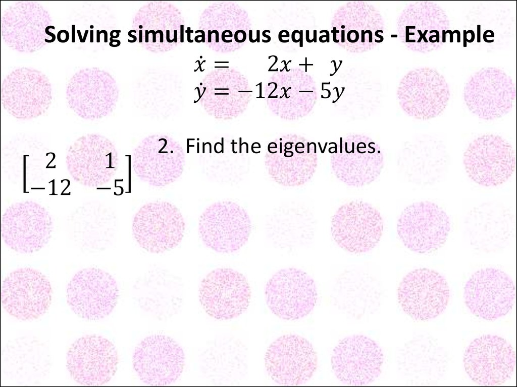Solving simultaneous equations - Example x ̇= 2x+ y y ̇=-12x-5y 2. Find the eigenvalues. [■8(2&1@-12&-5)]